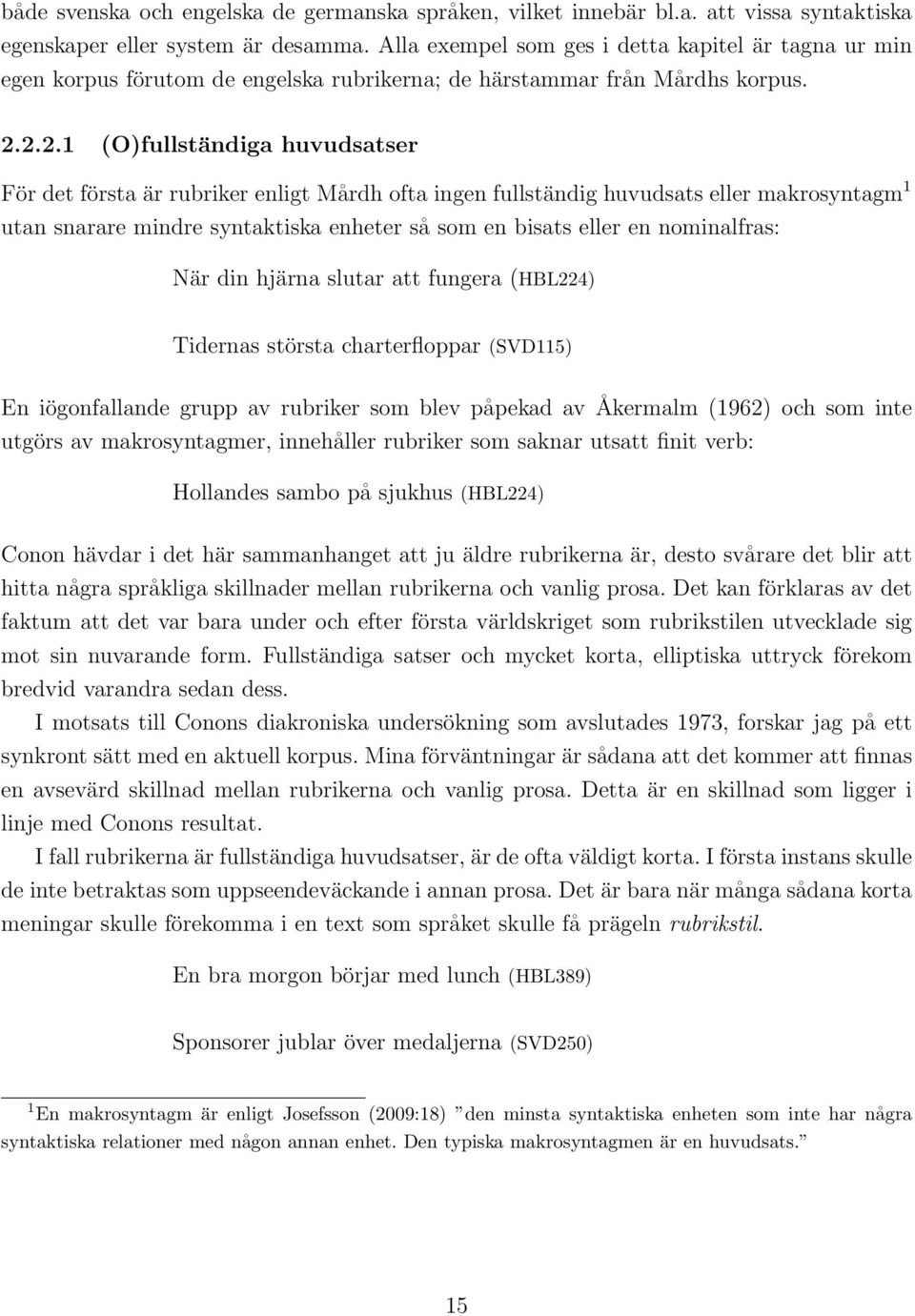 2.2.1 (O)fullständiga huvudsatser För det första är rubriker enligt Mårdh ofta ingen fullständig huvudsats eller makrosyntagm 1 utan snarare mindre syntaktiska enheter så som en bisats eller en