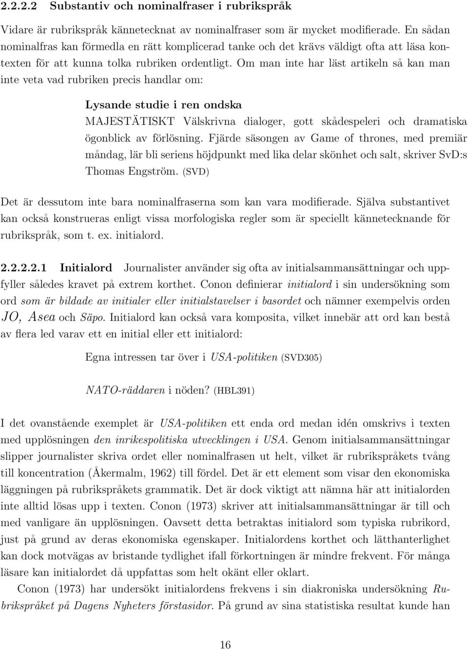 Om man inte har läst artikeln så kan man inte veta vad rubriken precis handlar om: Lysande studie i ren ondska MAJESTÄTISKT Välskrivna dialoger, gott skådespeleri och dramatiska ögonblick av