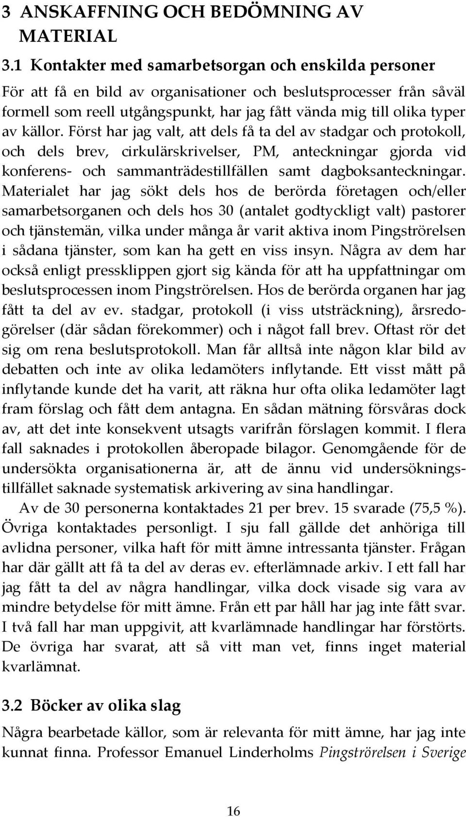 källor. Först har jag valt, att dels få ta del av stadgar och protokoll, och dels brev, cirkulärskrivelser, PM, anteckningar gjorda vid konferens- och sammanträdestillfällen samt dagboksanteckningar.