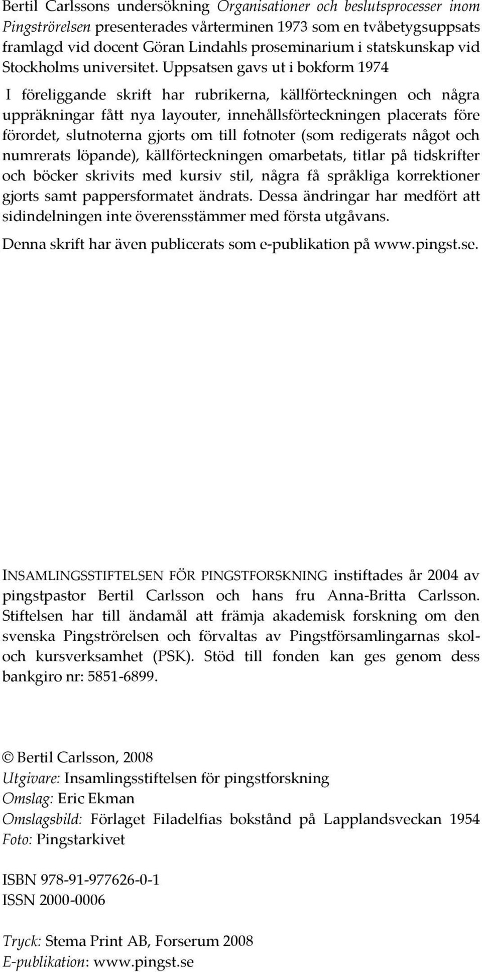 Uppsatsen gavs ut i bokform 1974 I föreliggande skrift har rubrikerna, källförteckningen och några uppräkningar fått nya layouter, innehållsförteckningen placerats före förordet, slutnoterna gjorts