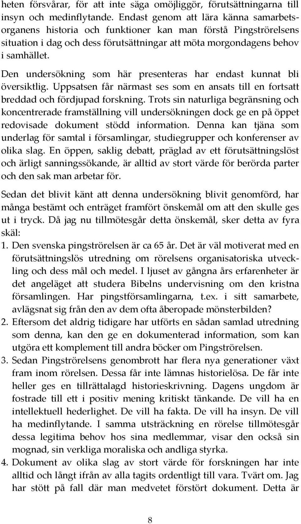 Den undersökning som här presenteras har endast kunnat bli översiktlig. Uppsatsen får närmast ses som en ansats till en fortsatt breddad och fördjupad forskning.