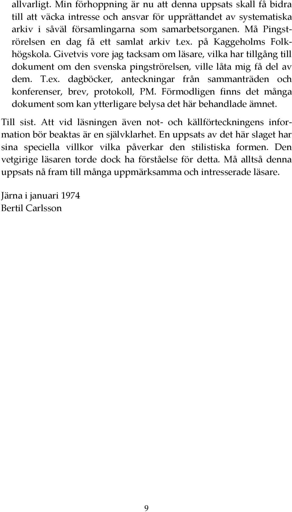 Givetvis vore jag tacksam om läsare, vilka har tillgång till dokument om den svenska pingströrelsen, ville låta mig få del av dem. T.ex.