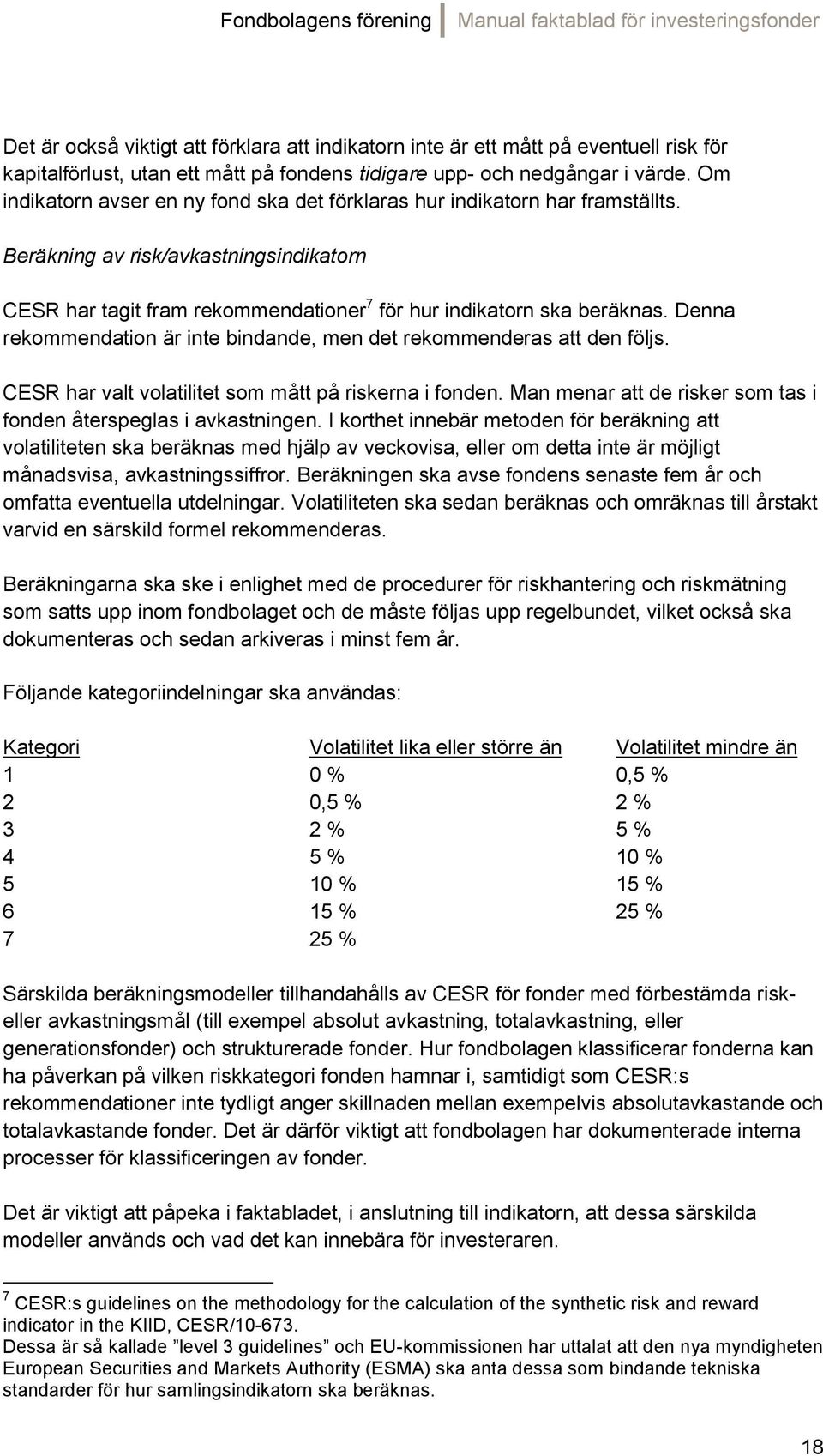 Denna rekommendation är inte bindande, men det rekommenderas att den följs. CESR har valt volatilitet som mått på riskerna i fonden.