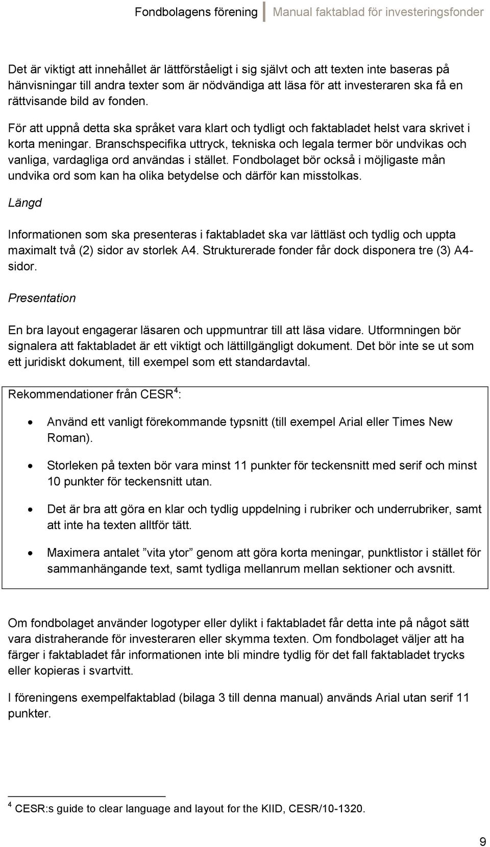 Branschspecifika uttryck, tekniska och legala termer bör undvikas och vanliga, vardagliga ord användas i stället.