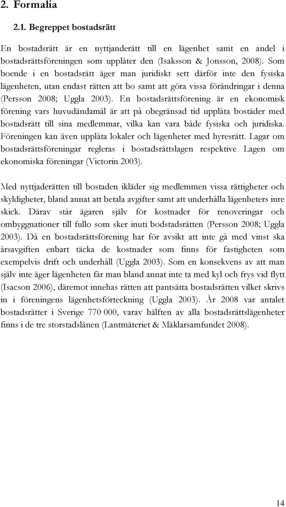 En bostadsrättsförening är en ekonomisk förening vars huvudändamål är att på obegränsad tid upplåta bostäder med bostadsrätt till sina medlemmar, vilka kan vara både fysiska och juridiska.