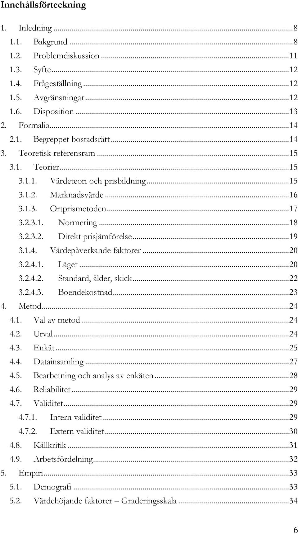 .. 19 3.1.4. Värdepåverkande faktorer... 20 3.2.4.1. Läget... 20 3.2.4.2. Standard, ålder, skick... 22 3.2.4.3. Boendekostnad... 23 4. Metod... 24 4.1. Val av metod... 24 4.2. Urval... 24 4.3. Enkät.