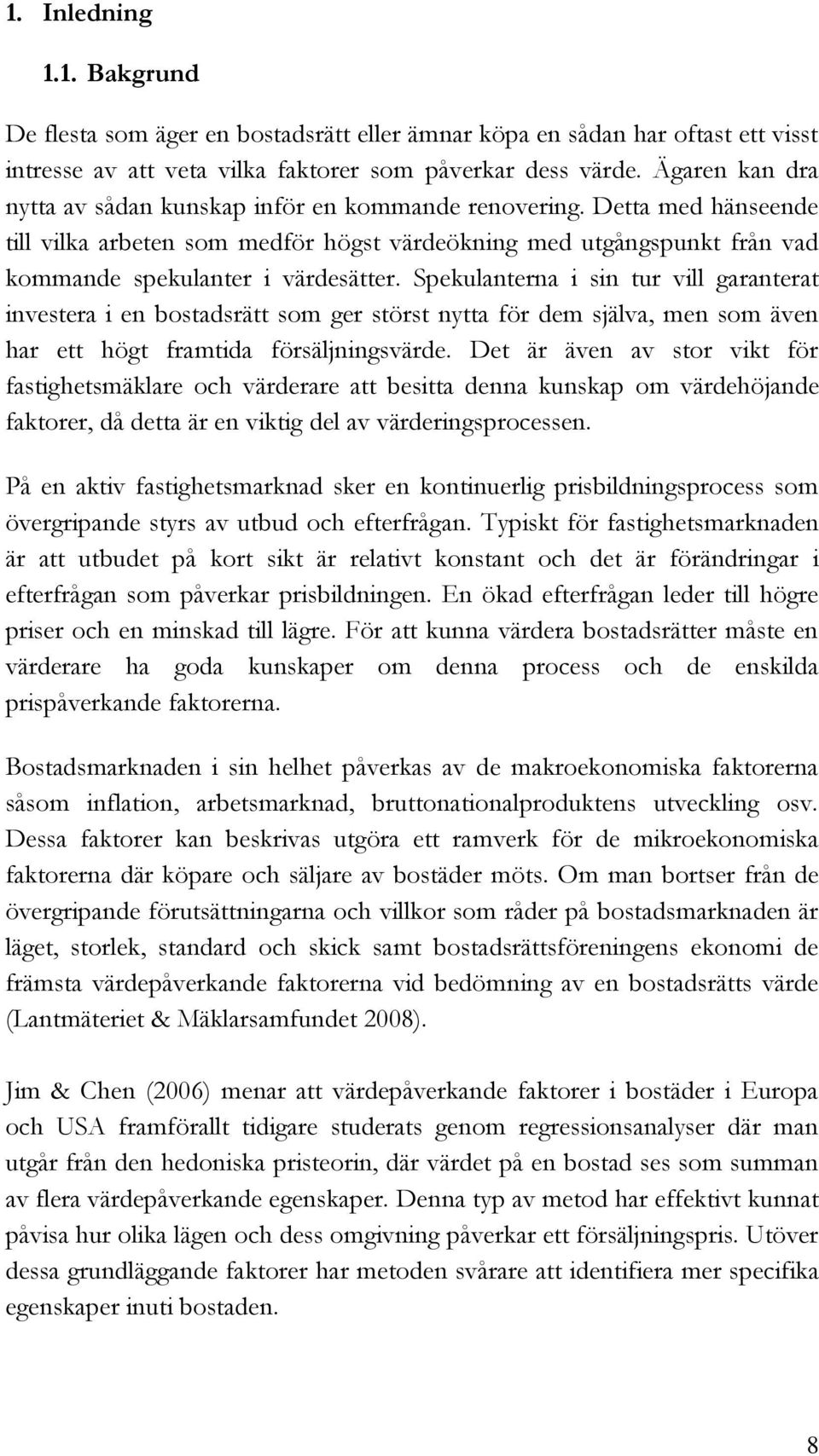 Spekulanterna i sin tur vill garanterat investera i en bostadsrätt som ger störst nytta för dem själva, men som även har ett högt framtida försäljningsvärde.