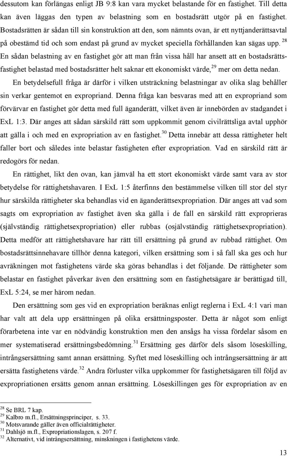 28 En sådan belastning av en fastighet gör att man från vissa håll har ansett att en bostadsrättsfastighet belastad med bostadsrätter helt saknar ett ekonomiskt värde, 29 mer om detta nedan.