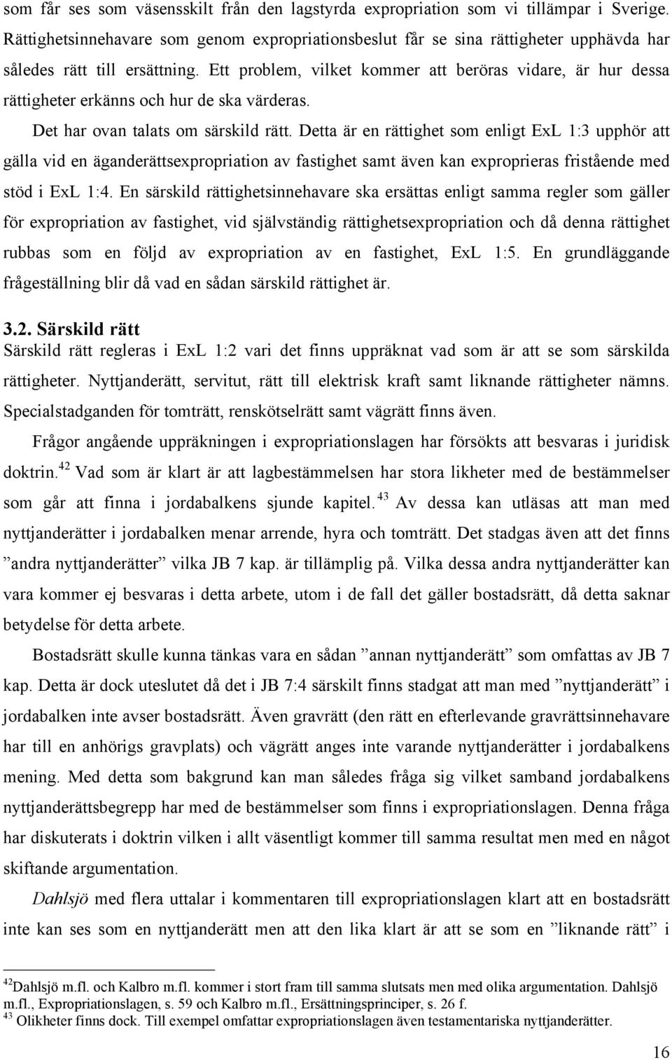 Ett problem, vilket kommer att beröras vidare, är hur dessa rättigheter erkänns och hur de ska värderas. Det har ovan talats om särskild rätt.