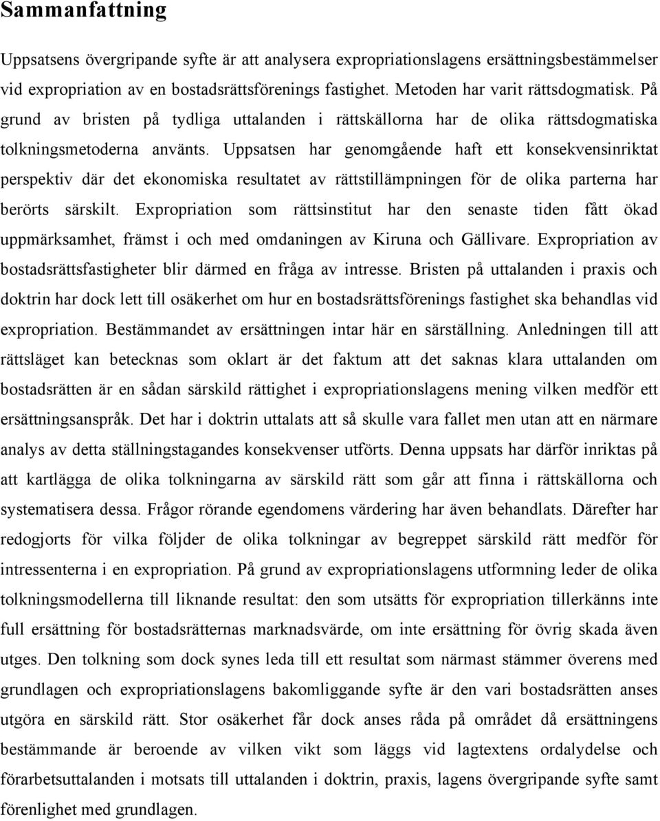 Uppsatsen har genomgående haft ett konsekvensinriktat perspektiv där det ekonomiska resultatet av rättstillämpningen för de olika parterna har berörts särskilt.