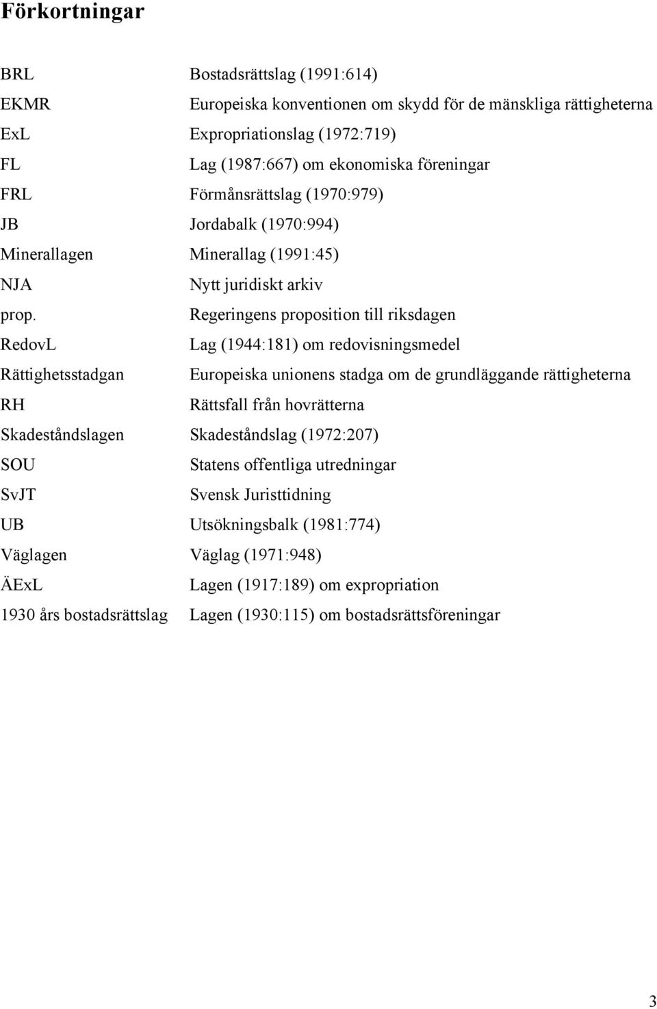 Regeringens proposition till riksdagen RedovL Lag (1944:181) om redovisningsmedel Rättighetsstadgan Europeiska unionens stadga om de grundläggande rättigheterna RH Rättsfall från hovrätterna