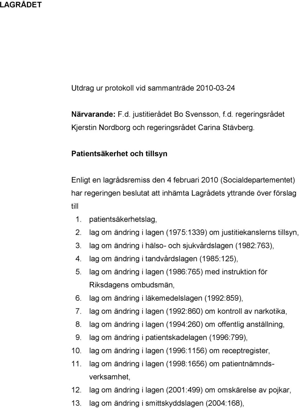 lag om ändring i lagen (1975:1339) om justitiekanslerns tillsyn, 3. lag om ändring i hälso- och sjukvårdslagen (1982:763), 4. lag om ändring i tandvårdslagen (1985:125), 5.