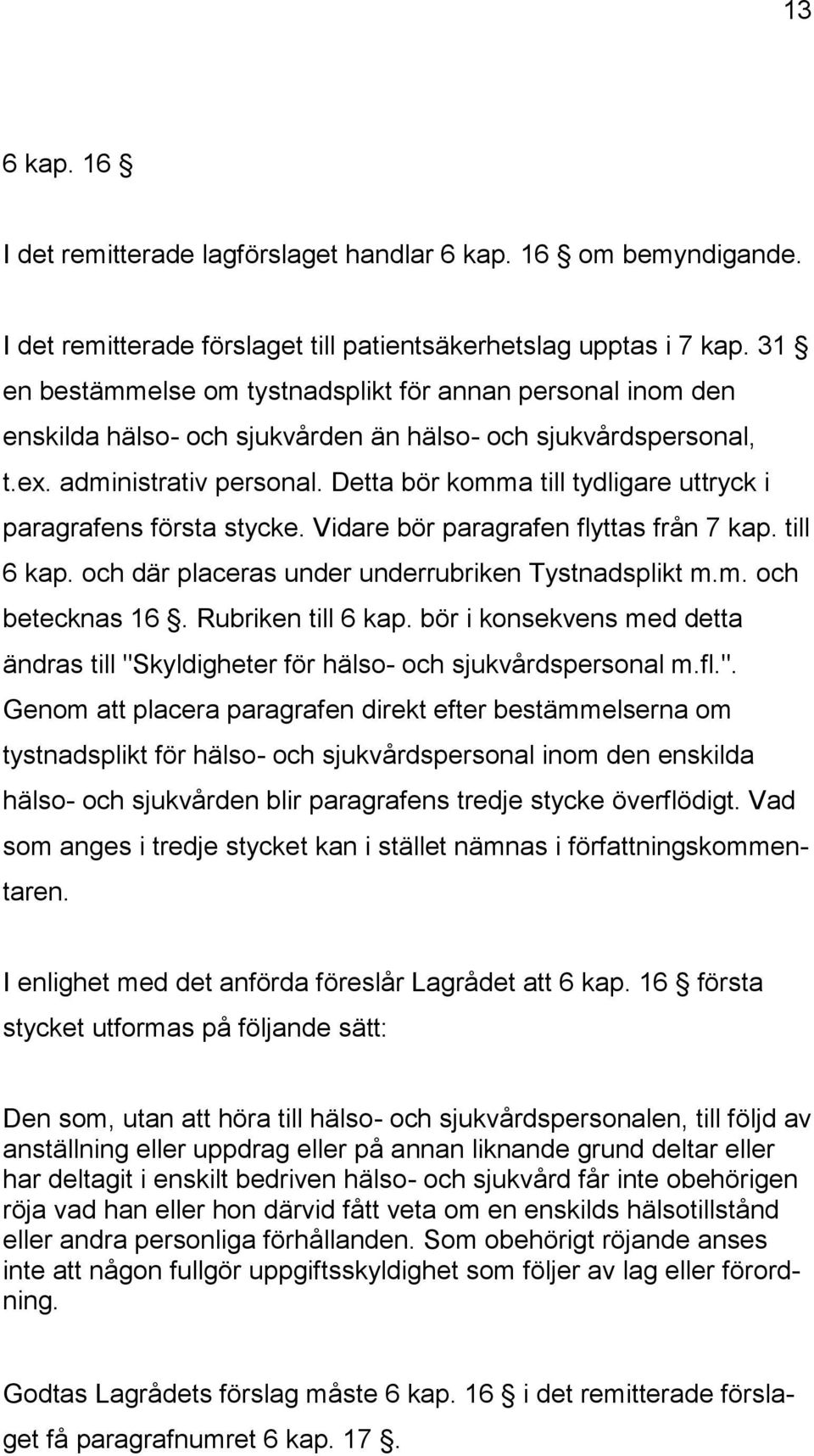 Detta bör komma till tydligare uttryck i paragrafens första stycke. Vidare bör paragrafen flyttas från 7 kap. till 6 kap. och där placeras under underrubriken Tystnadsplikt m.m. och betecknas 16.