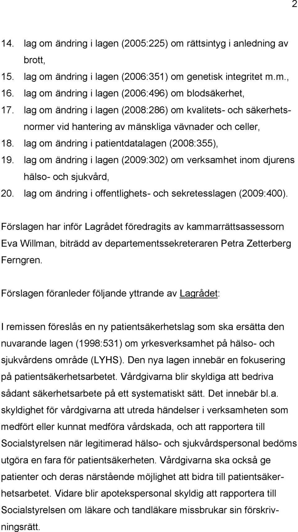 lag om ändring i patientdatalagen (2008:355), 19. lag om ändring i lagen (2009:302) om verksamhet inom djurens hälso- och sjukvård, 20. lag om ändring i offentlighets- och sekretesslagen (2009:400).