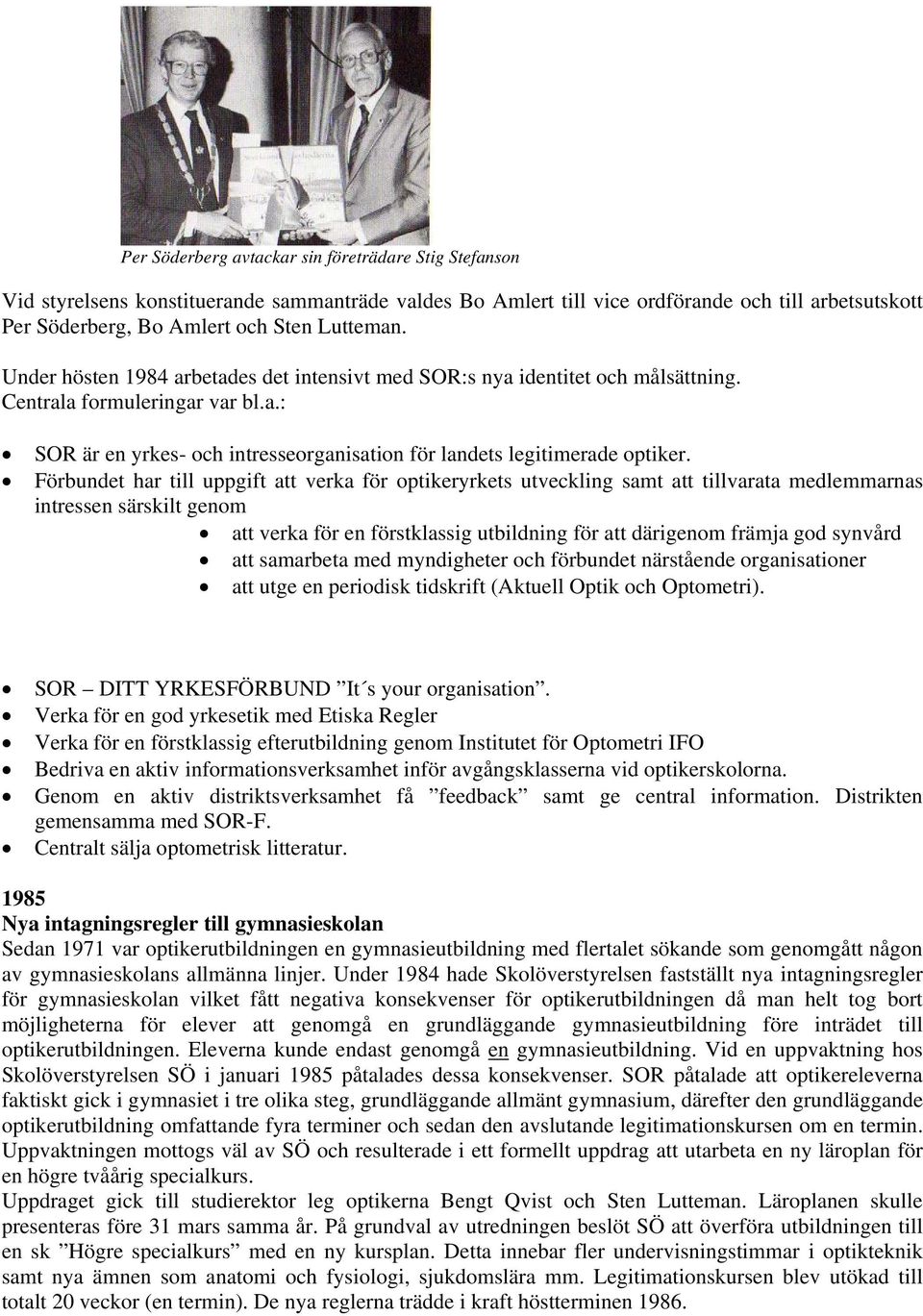 Förbundet har till uppgift att verka för optikeryrkets utveckling samt att tillvarata medlemmarnas intressen särskilt genom att verka för en förstklassig utbildning för att därigenom främja god