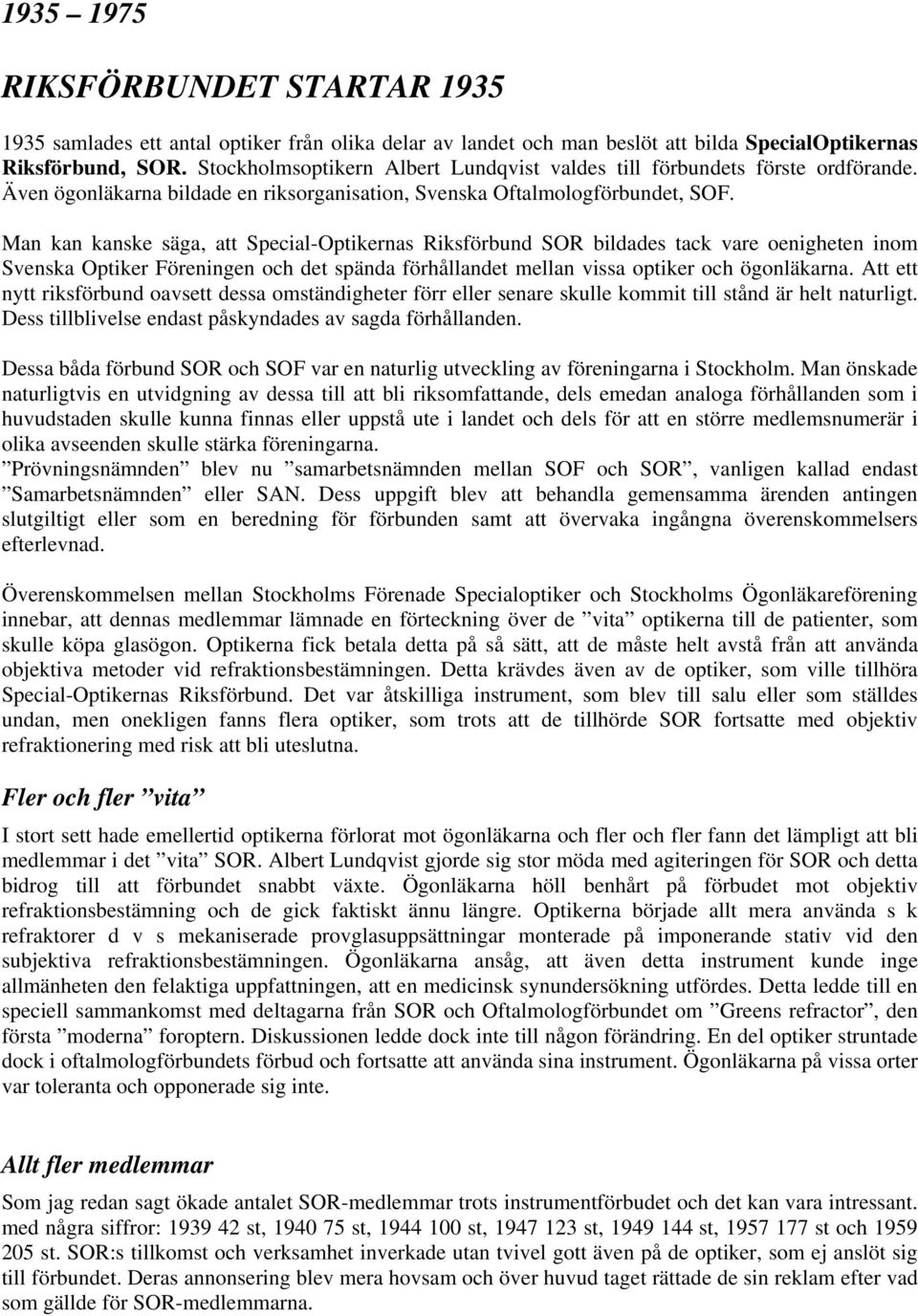 Man kan kanske säga, att Special-Optikernas Riksförbund SOR bildades tack vare oenigheten inom Svenska Optiker Föreningen och det spända förhållandet mellan vissa optiker och ögonläkarna.