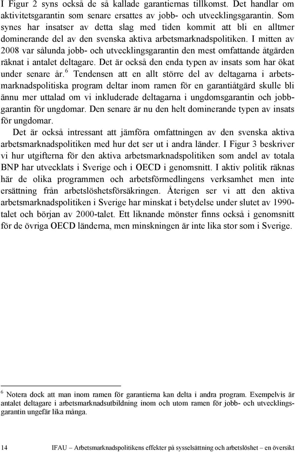 I mitten av 2008 var sålunda jobb- och utvecklingsgarantin den mest omfattande åtgärden räknat i antalet deltagare. Det är också den enda typen av insats som har ökat under senare år.