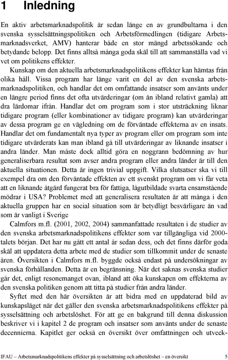 Kunskap om den aktuella arbetsmarknadspolitikens effekter kan hämtas från olika håll.