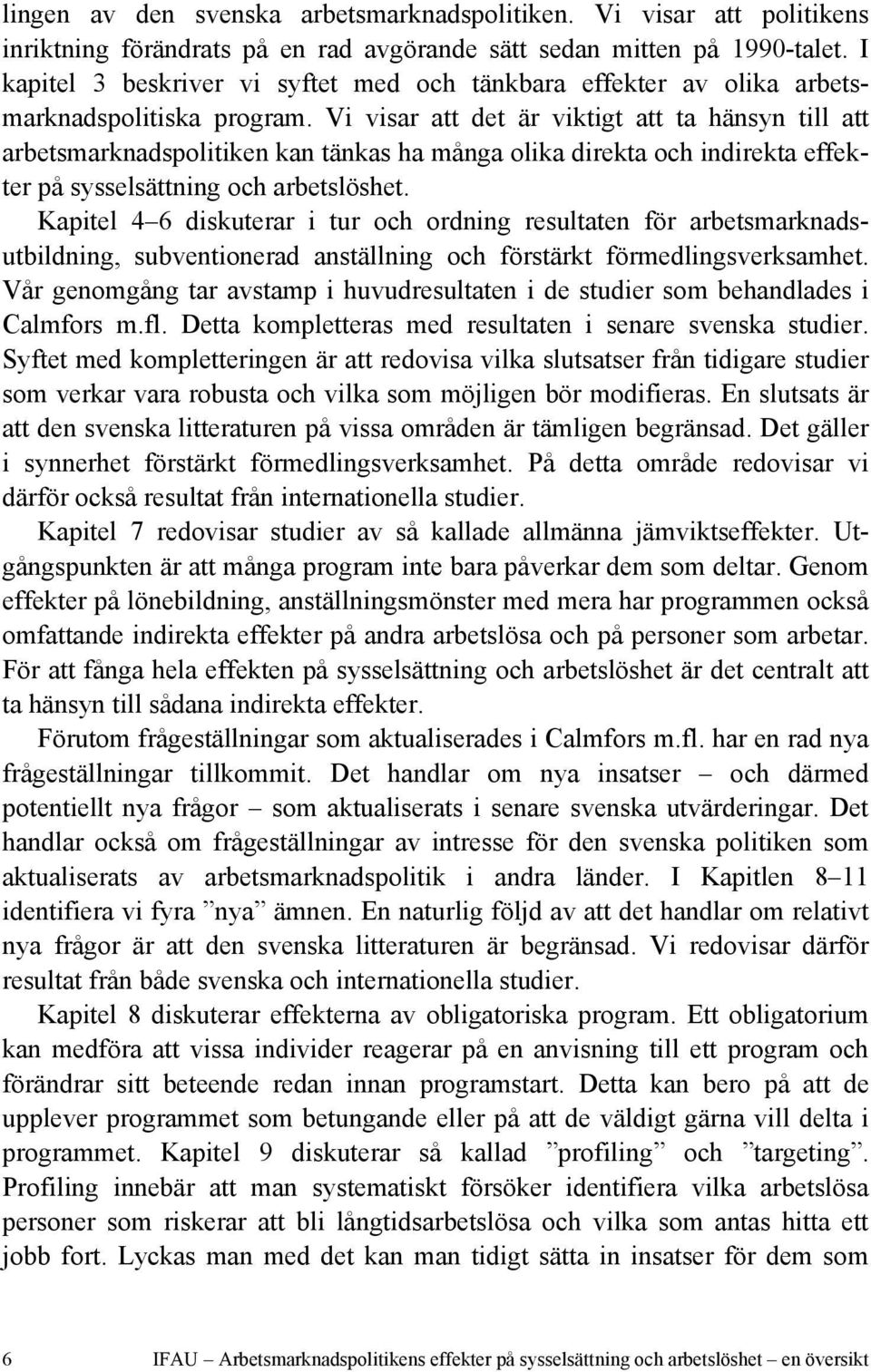 Vi visar att det är viktigt att ta hänsyn till att arbetsmarknadspolitiken kan tänkas ha många olika direkta och indirekta effekter på sysselsättning och arbetslöshet.