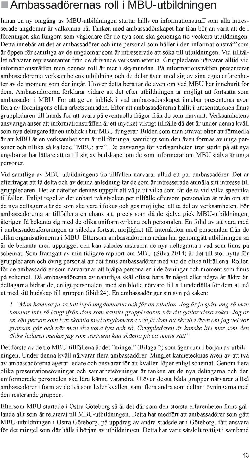 Detta innebär att det är ambassadörer och inte personal som håller i den informationsträff som är öppen för samtliga av de ungdomar som är intresserade att söka till utbildningen.