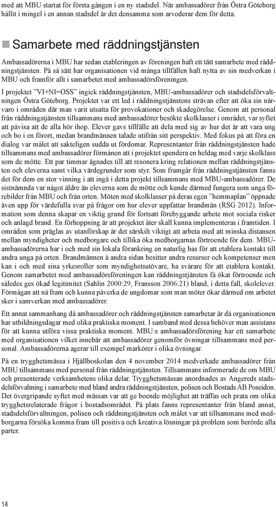 På så sätt har organisationen vid många tillfällen haft nytta av sin medverkan i MBU och framför allt i samarbetet med ambassadörsföreningen.