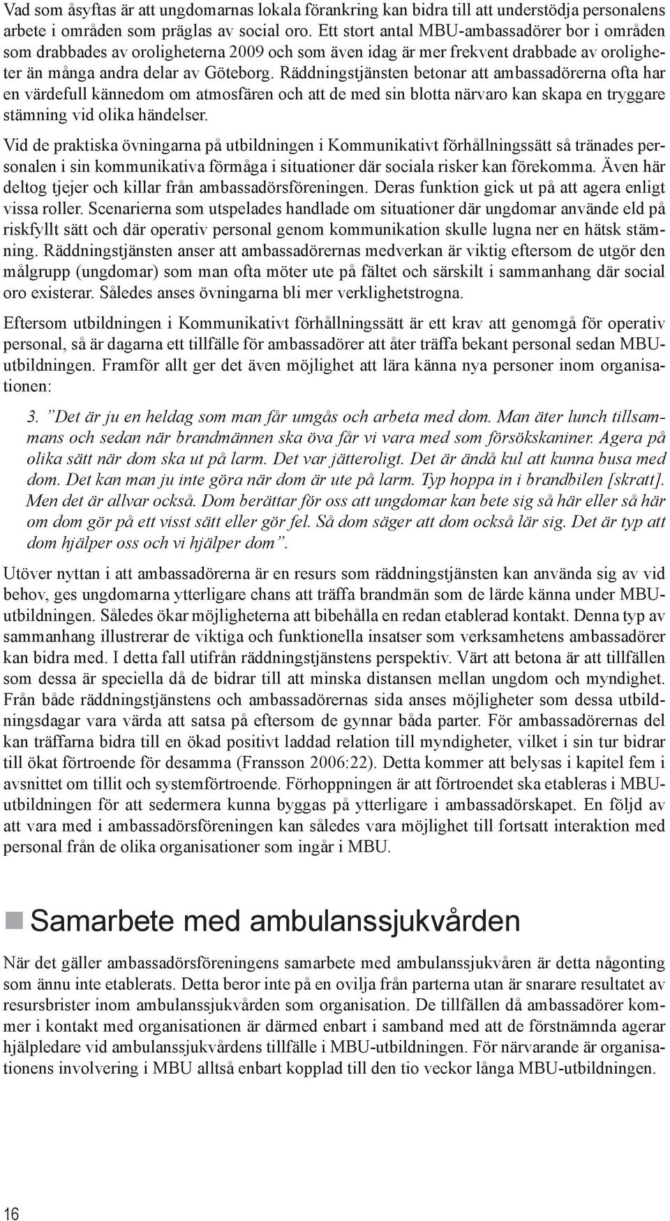 Räddningstjänsten betonar att ambassadörerna ofta har en värdefull kännedom om atmosfären och att de med sin blotta närvaro kan skapa en tryggare stämning vid olika händelser.