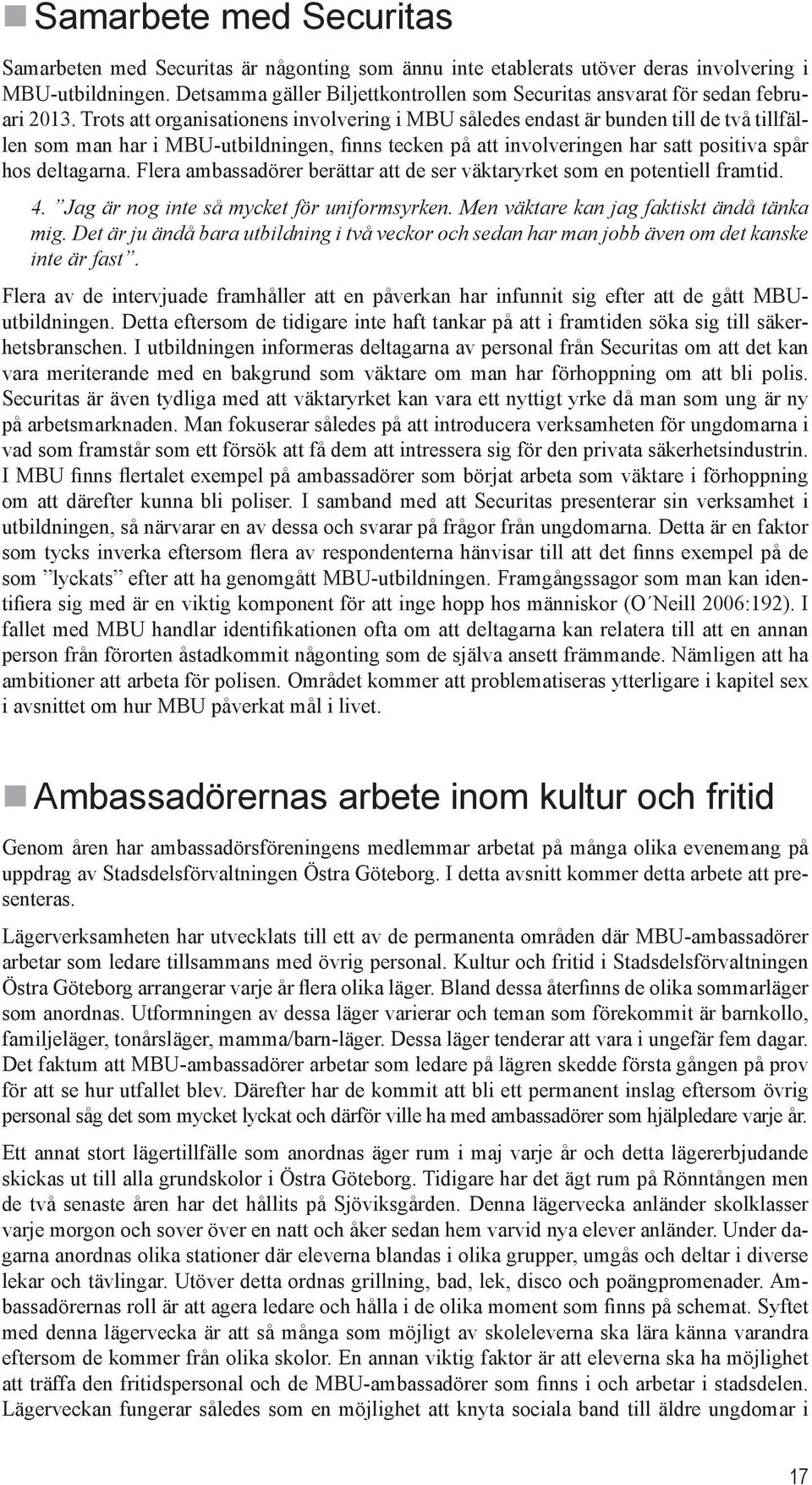 Trots att organisationens involvering i MBU således endast är bunden till de två tillfällen som man har i MBU-utbildningen, finns tecken på att involveringen har satt positiva spår hos deltagarna.