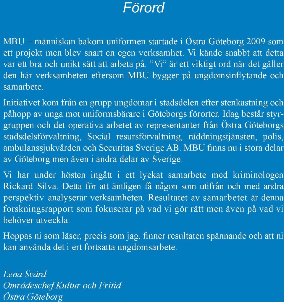 Initiativet kom från en grupp ungdomar i stadsdelen efter stenkastning och påhopp av unga mot uniformsbärare i Göteborgs förorter.