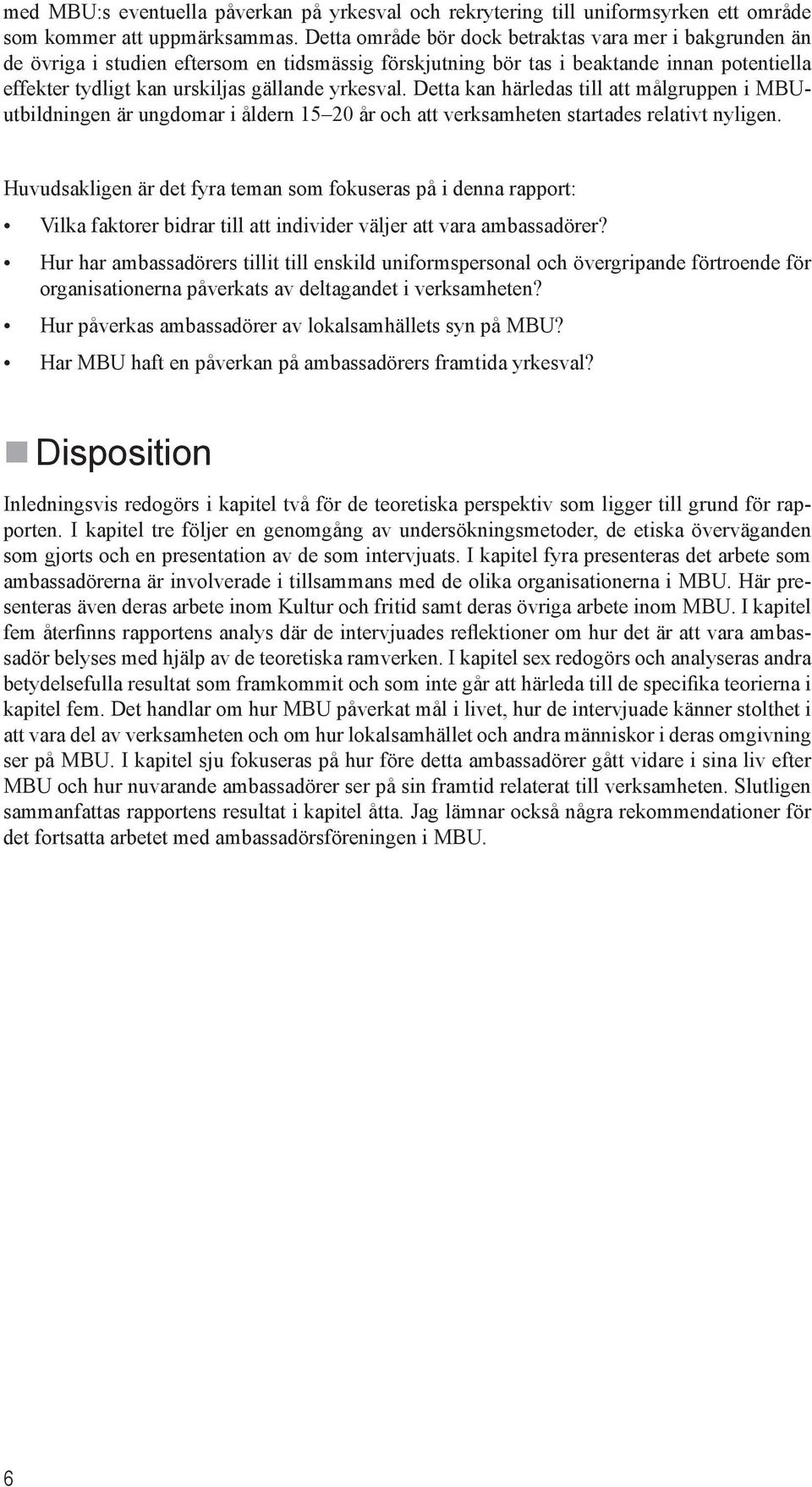 Detta kan härledas till att målgruppen i MBUutbildningen är ungdomar i åldern 15 20 år och att verksamheten startades relativt nyligen.