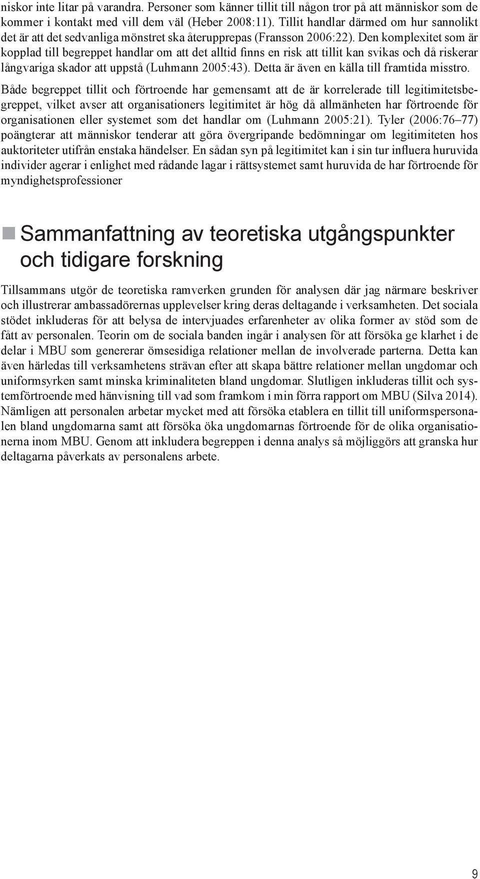Den komplexitet som är kopplad till begreppet handlar om att det alltid finns en risk att tillit kan svikas och då riskerar långvariga skador att uppstå (Luhmann 2005:43).