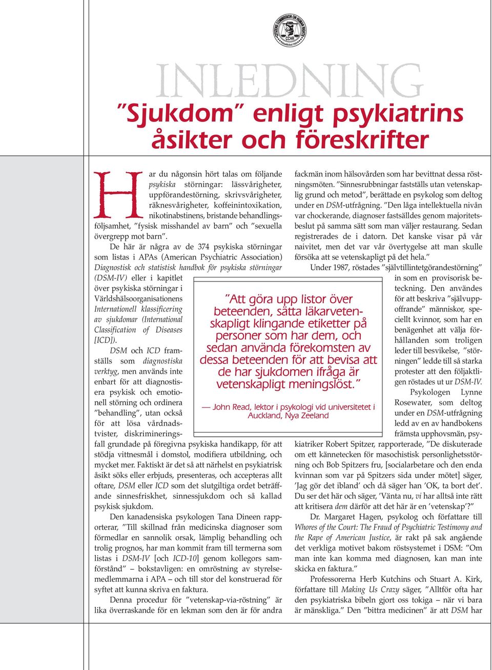 De här är några av de 374 psykiska störningar som listas i APAs (American Psychiatric Association) Diagnostisk och statistisk handbok för psykiska störningar (DSM-IV) eller i kapitlet över psykiska