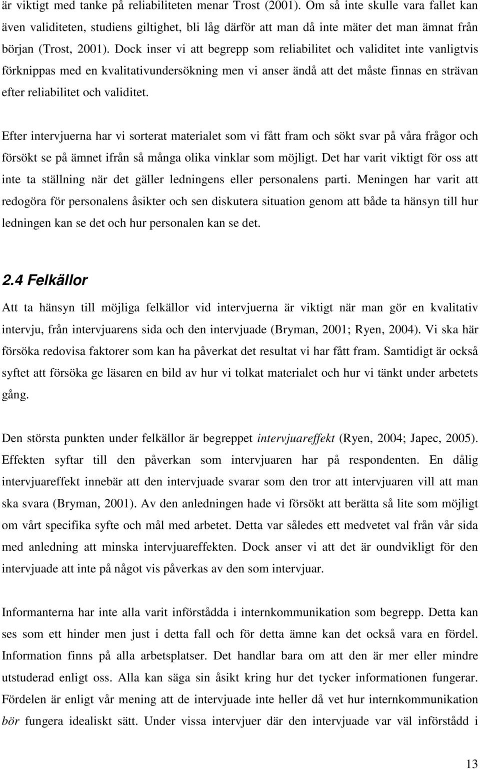 Dock inser vi att begrepp som reliabilitet och validitet inte vanligtvis förknippas med en kvalitativundersökning men vi anser ändå att det måste finnas en strävan efter reliabilitet och validitet.