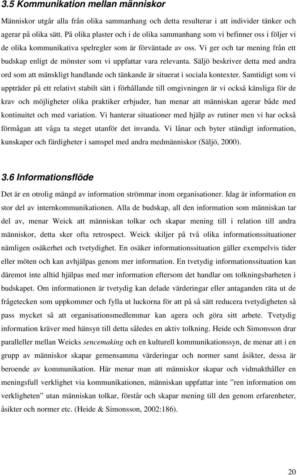 Vi ger och tar mening från ett budskap enligt de mönster som vi uppfattar vara relevanta. Säljö beskriver detta med andra ord som att mänskligt handlande och tänkande är situerat i sociala kontexter.