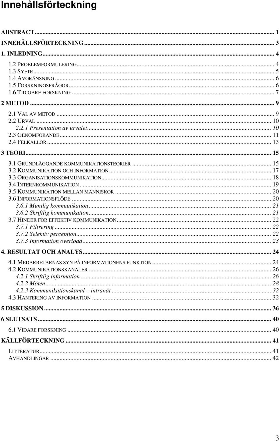 .. 17 3.3 ORGANISATIONSKOMMUNIKATION... 18 3.4 INTERNKOMMUNIKATION... 19 3.5 KOMMUNIKATION MELLAN MÄNNISKOR... 20 3.6 INFORMATIONSFLÖDE... 20 3.6.1 Muntlig kommunikation... 21 3.6.2 Skriftlig kommunikation.