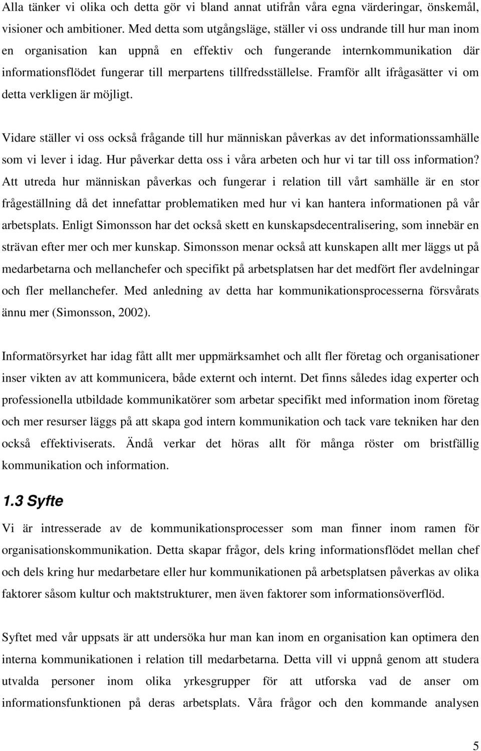 tillfredsställelse. Framför allt ifrågasätter vi om detta verkligen är möjligt. Vidare ställer vi oss också frågande till hur människan påverkas av det informationssamhälle som vi lever i idag.