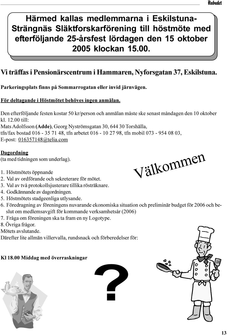 För deltagande i Höstmötet behöves ingen anmälan. Den efterföljande festen kostar 50 kr/person och anmälan måste ske senast måndagen den 10 oktober kl. 12.