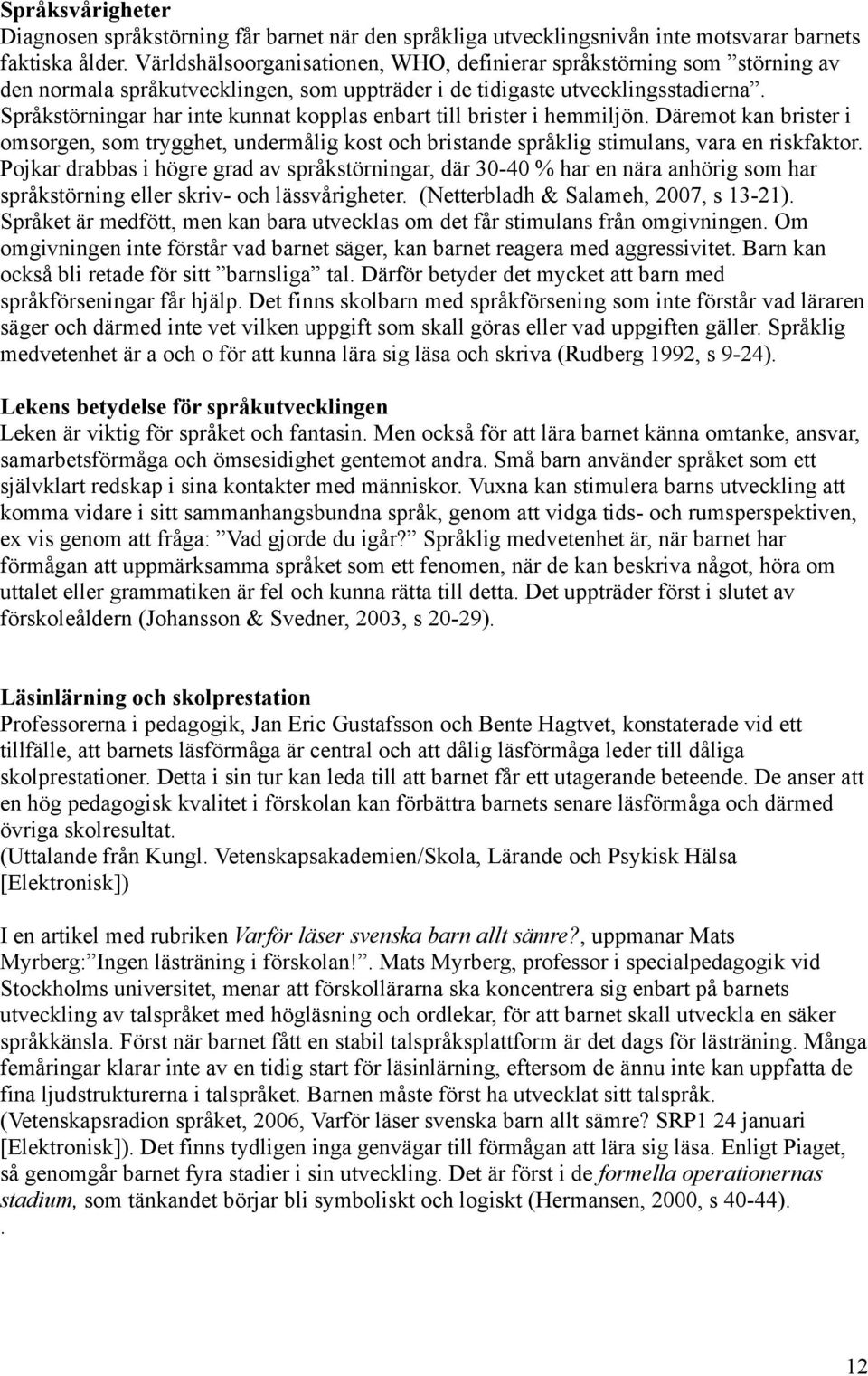 Språkstörningar har inte kunnat kopplas enbart till brister i hemmiljön. Däremot kan brister i omsorgen, som trygghet, undermålig kost och bristande språklig stimulans, vara en riskfaktor.