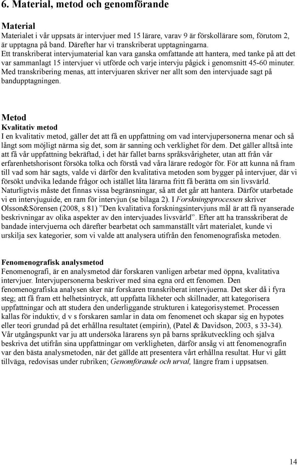 Ett transkriberat intervjumaterial kan vara ganska omfattande att hantera, med tanke på att det var sammanlagt 15 intervjuer vi utförde och varje intervju pågick i genomsnitt 45-60 minuter.