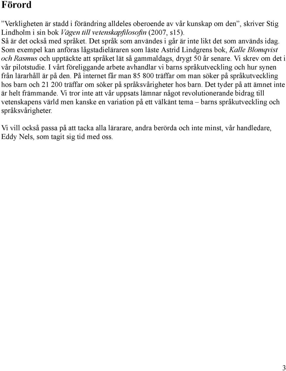 Som exempel kan anföras lågstadieläraren som läste Astrid Lindgrens bok, Kalle Blomqvist och Rasmus och upptäckte att språket lät så gammaldags, drygt 50 år senare. Vi skrev om det i vår pilotstudie.