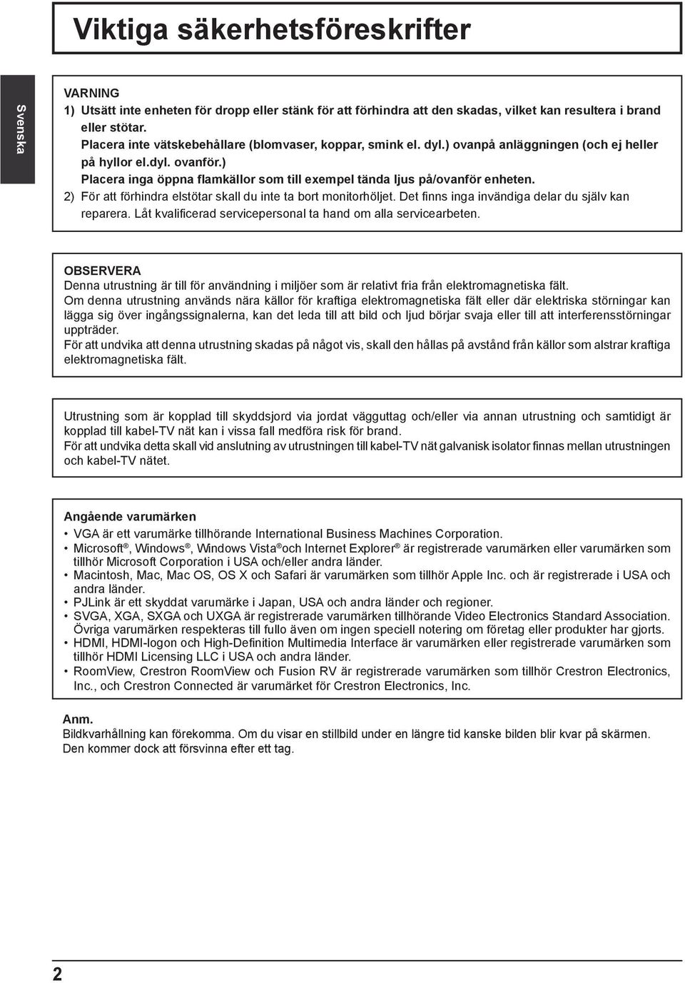 ) Placera inga öppna amkällor som till exempel tända ljus på/ovanför enheten. 2) För att förhindra elstötar skall du inte ta bort monitorhöljet. Det nns inga invändiga delar du själv kan reparera.