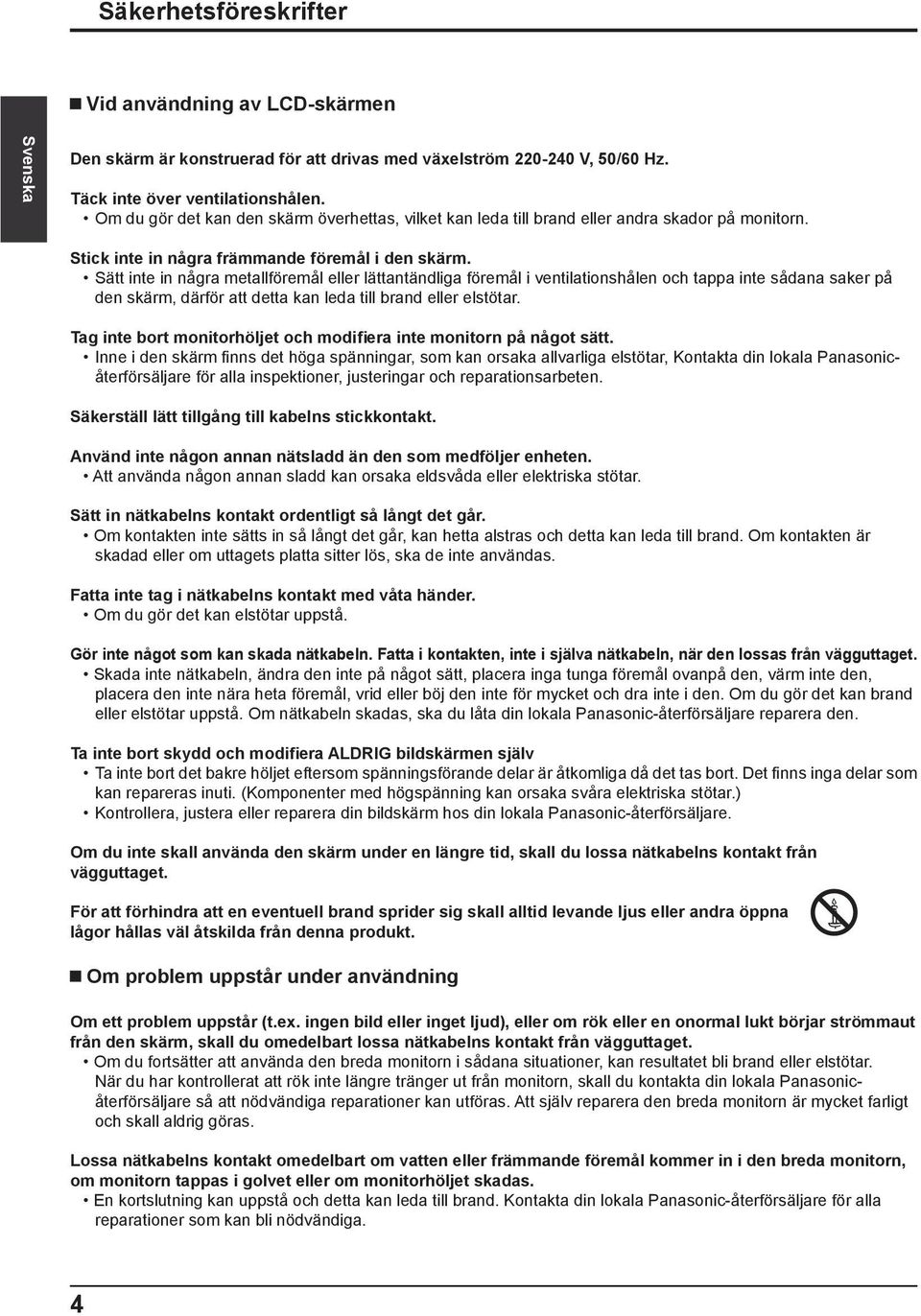 Sätt inte in några metallföremål eller lättantändliga föremål i ventilationshålen och tappa inte sådana saker på den skärm, därför att detta kan leda till brand eller elstötar.