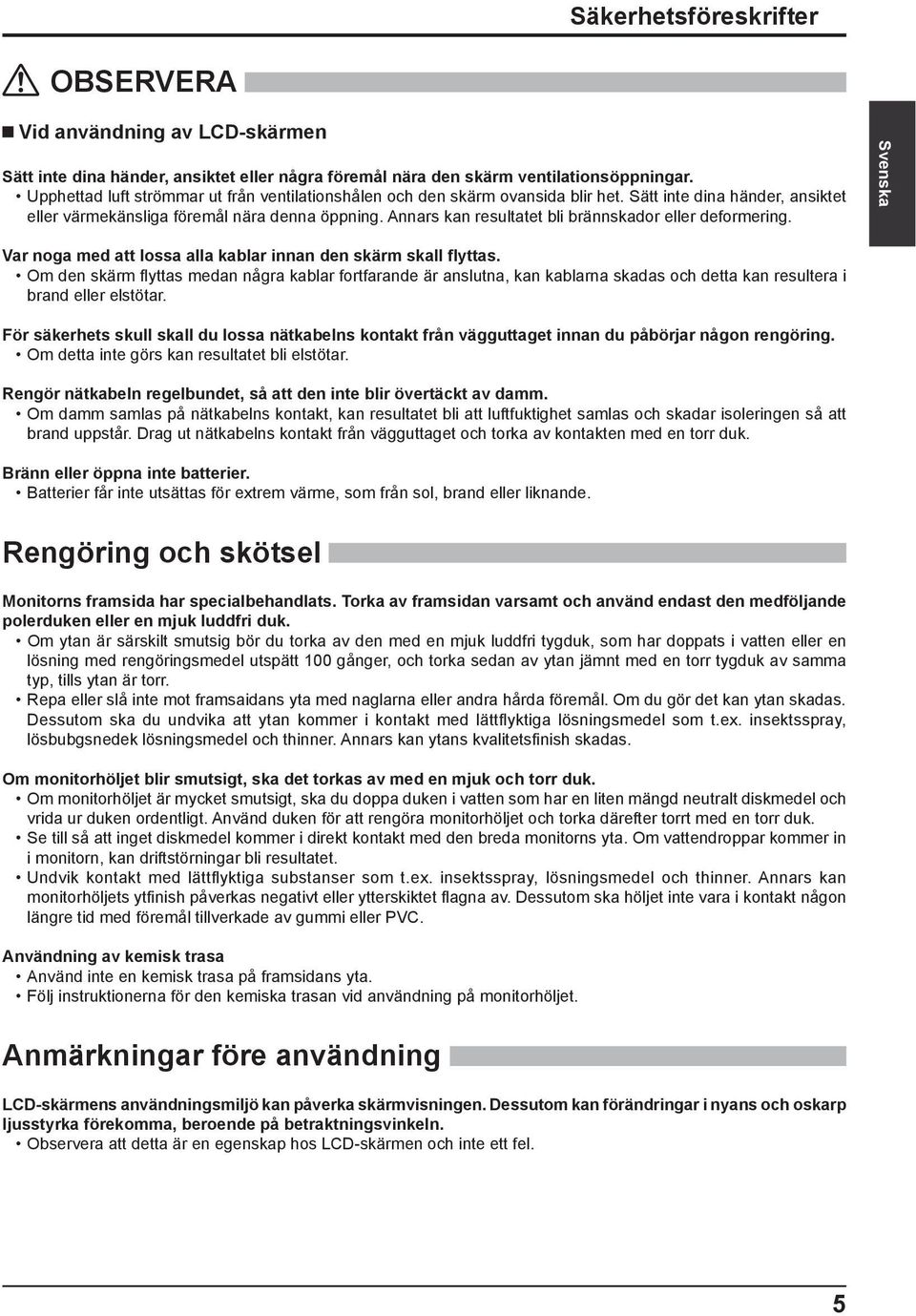 Annars kan resultatet bli brännskador eller deformering. Var noga med att lossa alla kablar innan den skärm skall yttas.