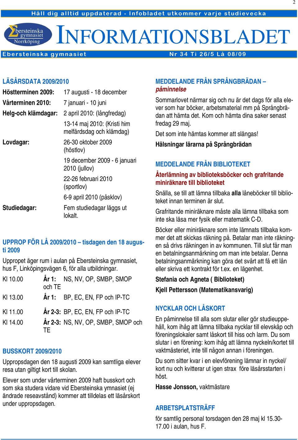 UPPROP FÖR LÅ 2009/2010 tisdagen den 18 augusti 2009 Uppropet äger rum i aulan på Ebersteinska gymnasiet, hus F, Linköpingsvägen 6, för alla utbildningar. Kl 10.