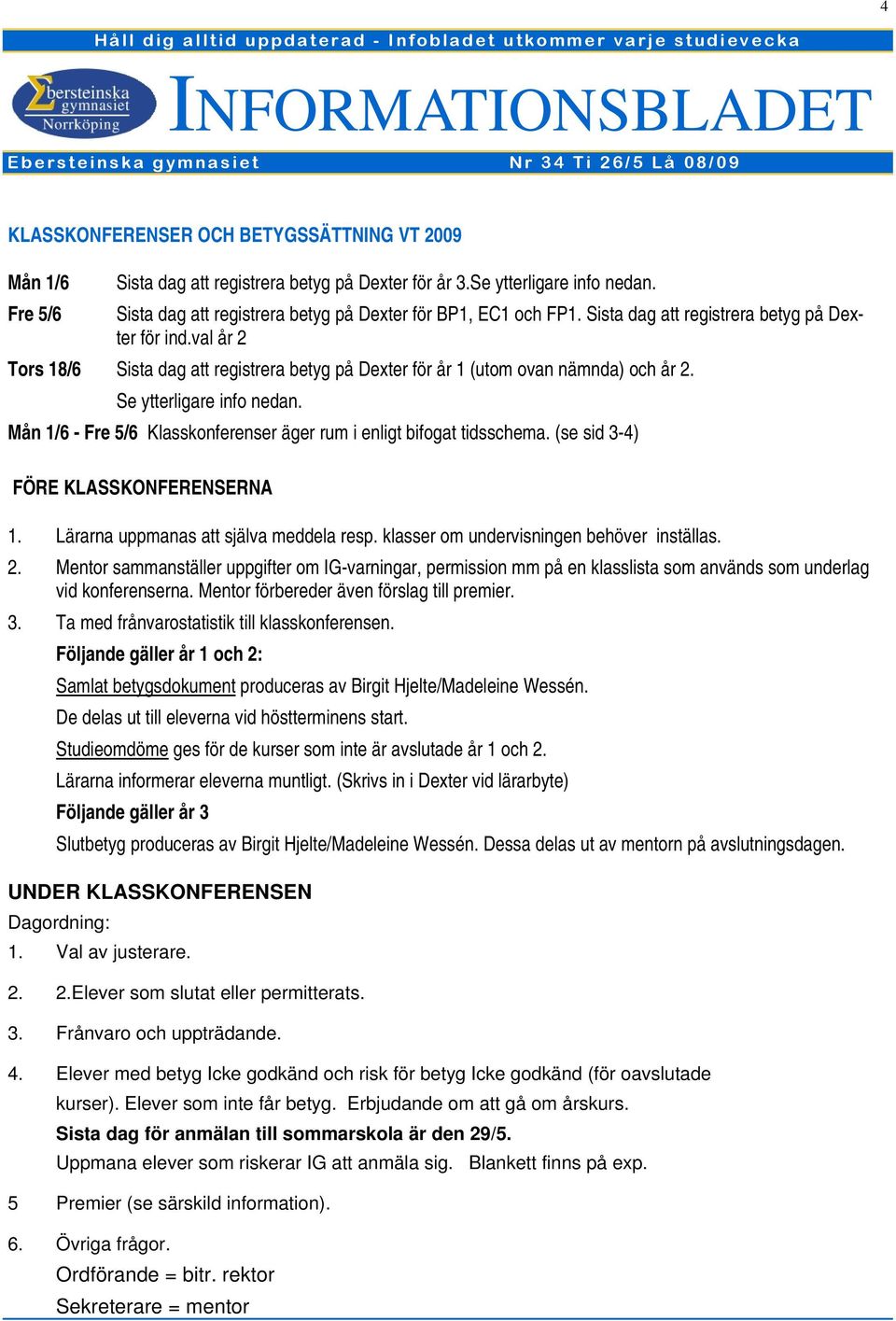 val år 2 Tors 18/6 Sista dag att registrera betyg på Dexter för år 1 (utom ovan nämnda) och år 2. Se ytterligare info nedan. Mån 1/6 - Fre 5/6 Klasskonferenser äger rum i enligt bifogat tidsschema.