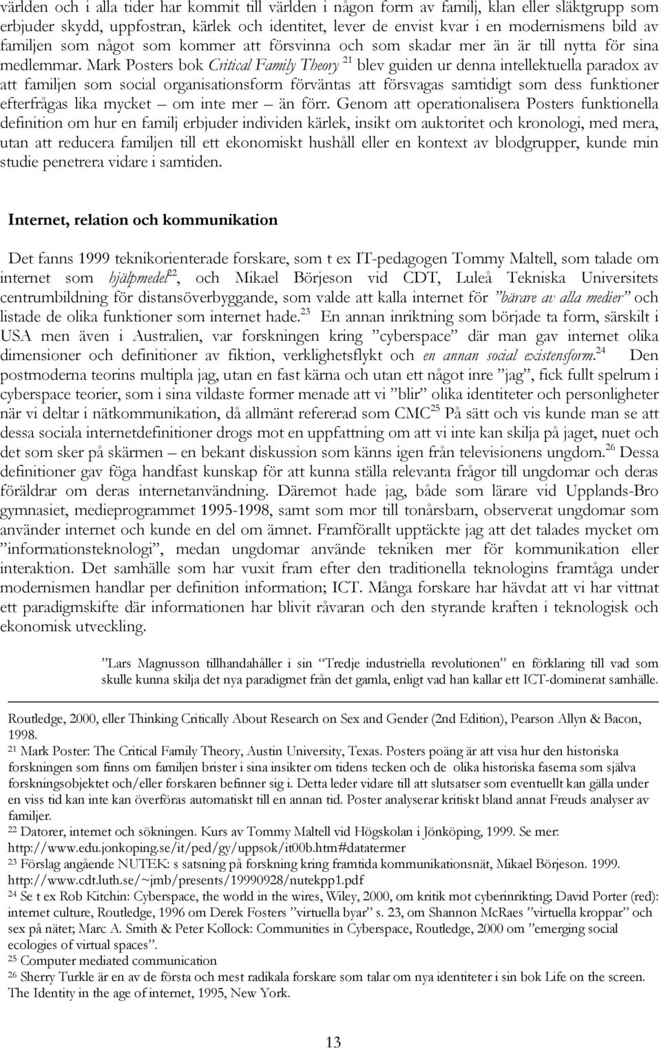 Mark Posters bok Critical Family Theory 21 blev guiden ur denna intellektuella paradox av att familjen som social organisationsform förväntas att försvagas samtidigt som dess funktioner efterfrågas