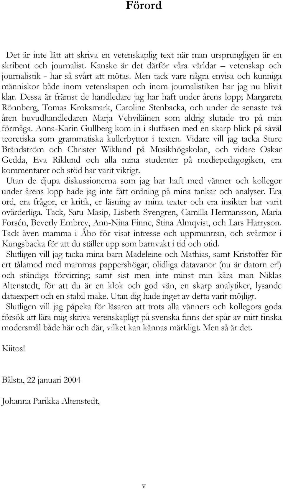 Dessa är främst de handledare jag har haft under årens lopp; Margareta Rönnberg, Tomas Kroksmark, Caroline Stenbacka, och under de senaste två åren huvudhandledaren Marja Vehviläinen som aldrig