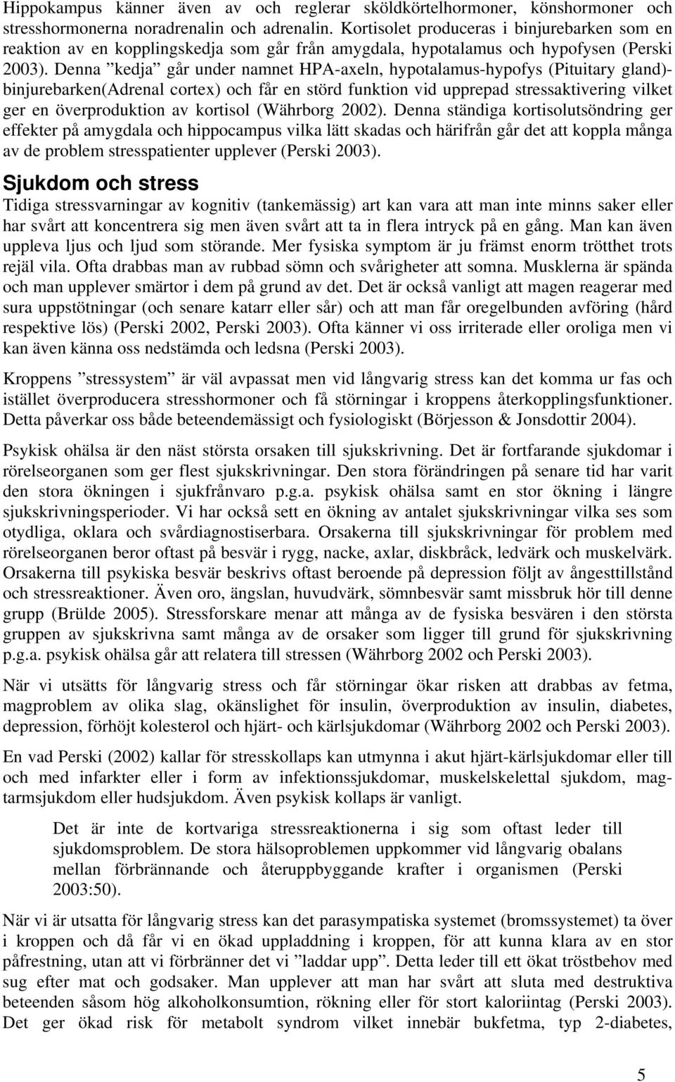 Denna kedja går under namnet HPA-axeln, hypotalamus-hypofys (Pituitary gland)- binjurebarken(adrenal cortex) och får en störd funktion vid upprepad stressaktivering vilket ger en överproduktion av