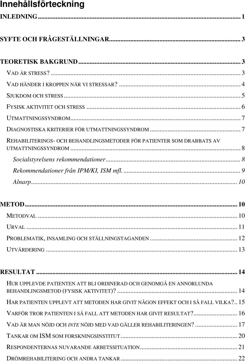 .. 8 Socialstyrelsens rekommendationer... 8 Rekommendationer från IPM/KI, ISM mfl.... 9 Alnarp... 10 METOD... 10 METODVAL... 10 URVAL... 11 PROBLEMATIK, INSAMLING OCH STÄLLNINGSTAGANDEN.