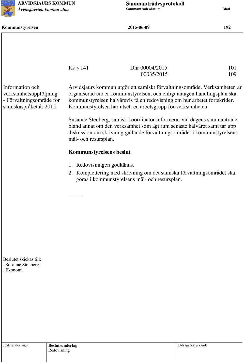 Verksamheten är organiserad under kommunstyrelsen, och enligt antagen handlingsplan ska kommunstyrelsen halvårsvis få en redovisning om hur arbetet fortskrider.