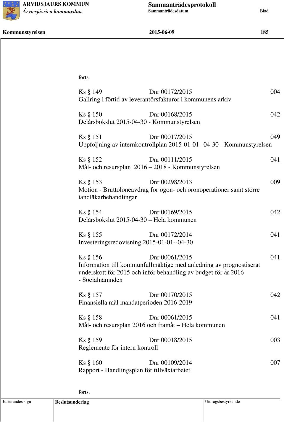 215-1-1--4-3 - Kommunstyrelsen Ks 152 Dnr 111/215 41 Mål- och resursplan 216 218 - Kommunstyrelsen Ks 153 Dnr 298/213 9 Motion - Bruttolöneavdrag för ögon- och öronoperationer samt större